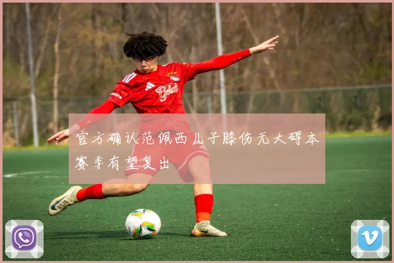 官方确认范佩西儿子膝伤无大碍本赛季有望复出