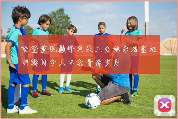 哈登重现巅峰风采三分绝杀活塞经典瞬间令人怀念青春岁月