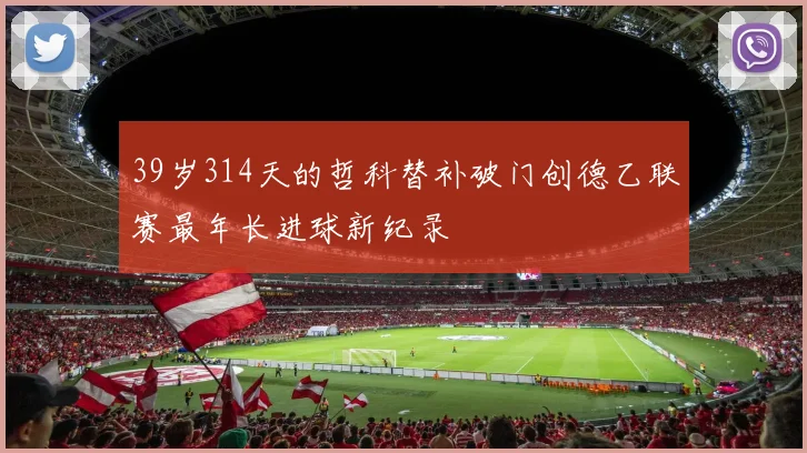 39岁314天的哲科替补破门创德乙联赛最年长进球新纪录