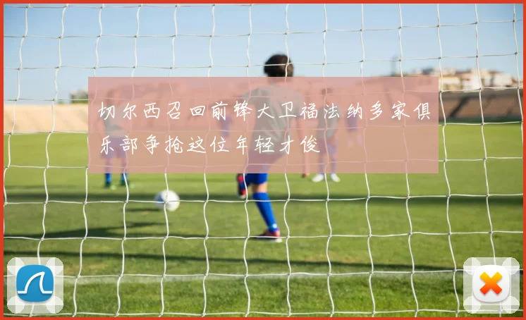 切尔西召回前锋大卫福法纳多家俱乐部争抢这位年轻才俊